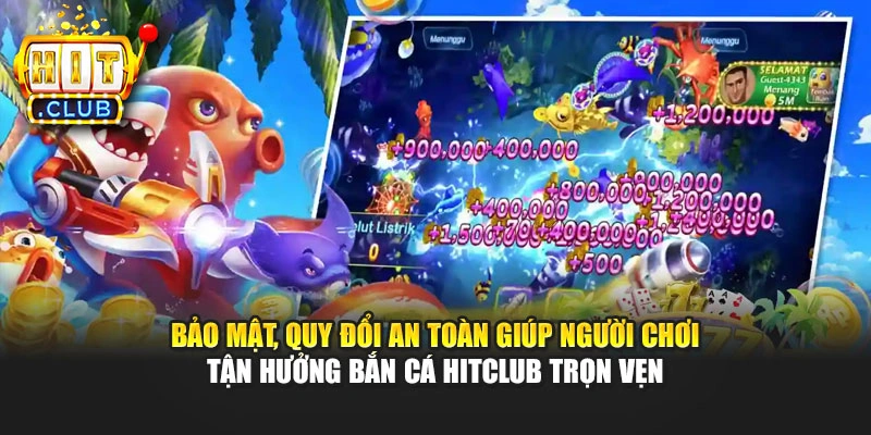 Bảo mật, quy đổi an toàn giúp người chơi tận hưởng Bắn cá Hitclub trọn vẹn