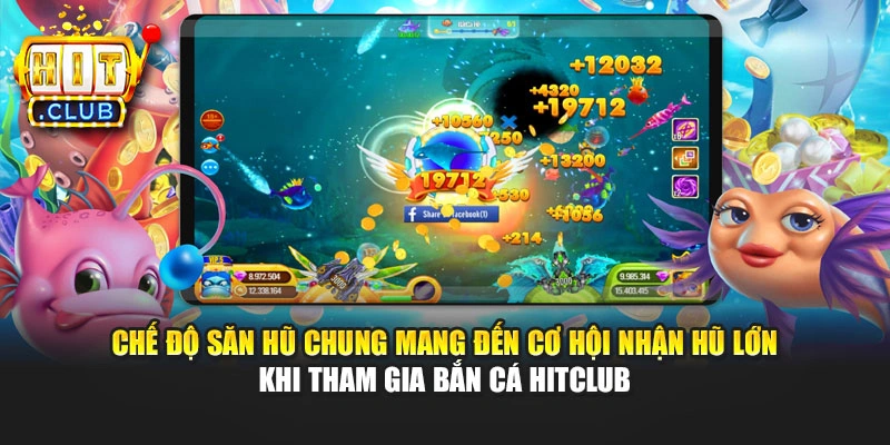 Chế độ săn hũ chung mang đến cơ hội nhận hũ lớn khi tham gia Bắn cá Hitclub