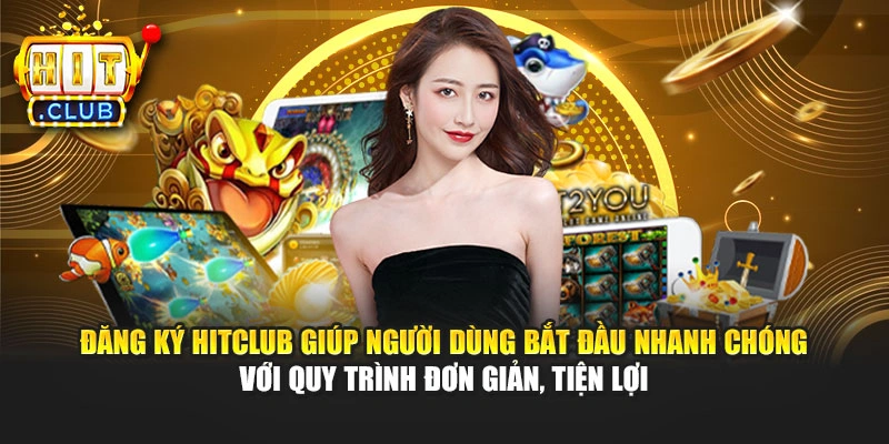 Đăng ký Hitclub giúp người dùng bắt đầu nhanh chóng với quy trình đơn giản, tiện lợi