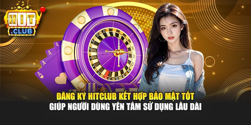 Đăng ký Hitclub kết hợp bảo mật tốt giúp người dùng yên tâm sử dụng lâu dài