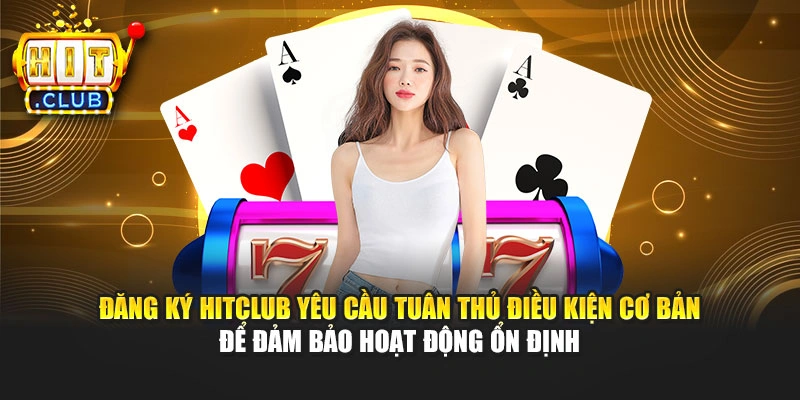 Đăng ký Hitclub yêu cầu tuân thủ điều kiện cơ bản để đảm bảo hoạt động ổn định
