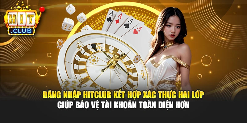 Đăng nhập Hitclub kết hợp xác thực hai lớp giúp bảo vệ tài khoản toàn diện hơn