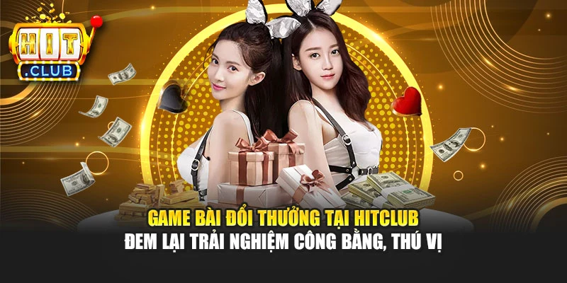Game bài đổi thưởng tại Hitclub đem lại trải nghiệm công bằng, thú vị