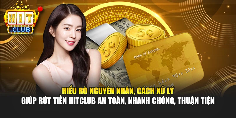Hiểu rõ nguyên nhân, cách xử lý giúp rút tiền Hitclub an toàn, nhanh chóng, thuận tiện