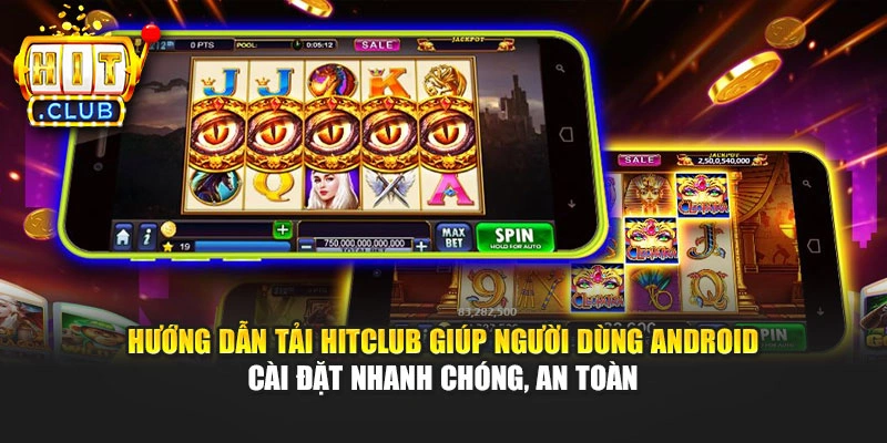 Hướng dẫn tải Hitclub giúp người dùng Android cài đặt nhanh chóng, an toàn