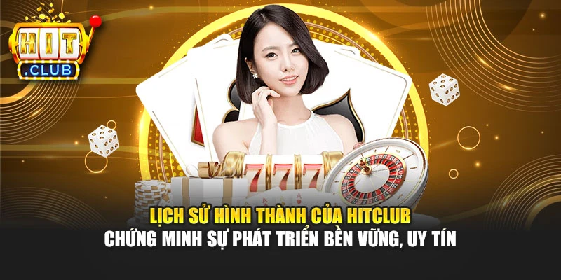 Lịch sử hình thành của Hitclub chứng minh sự phát triển bền vững, uy tín