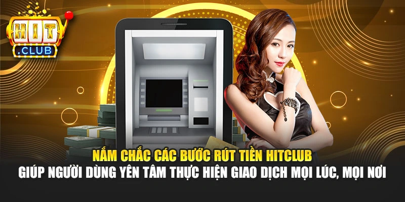 Nắm chắc các bước rút tiền Hitclub giúp người dùng yên tâm thực hiện giao dịch mọi lúc, mọi nơi