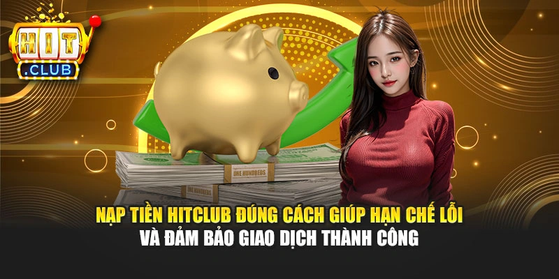 Nạp tiền Hitclub đúng cách giúp hạn chế lỗi và đảm bảo giao dịch thành công