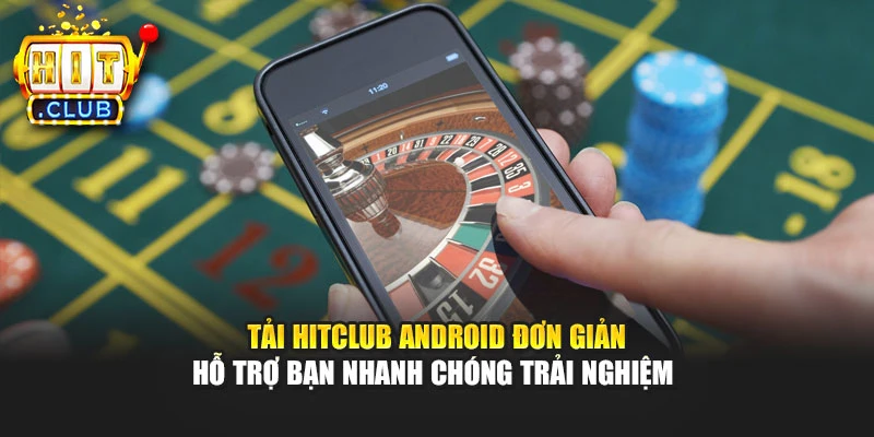 Tải Hitclub Android đơn giản hỗ trợ bạn nhanh chóng trải nghiệm 