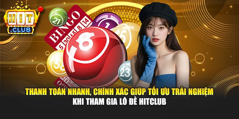 Thanh toán nhanh, chính xác giúp tối ưu trải nghiệm khi tham gia lô đề Hitclub